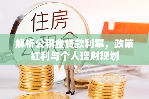 舒兰解析公积金贷款利率，政策红利与个人理财规划