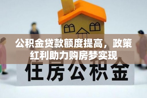 舒兰公积金贷款额度提高，政策红利助力购房梦实现