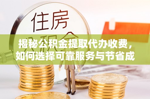 舒兰揭秘公积金提取代办收费，如何选择可靠服务与节省成本？