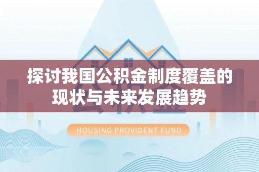 舒兰探讨我国公积金制度覆盖的现状与未来发展趋势