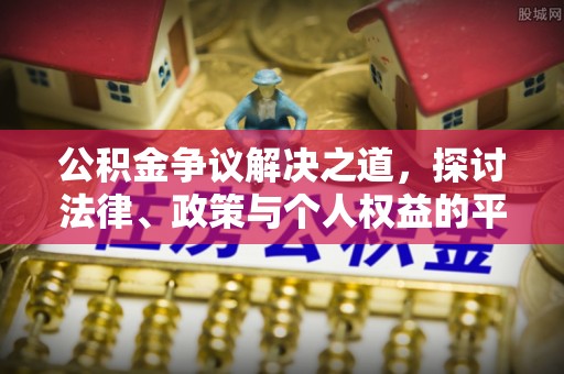 舒兰公积金争议解决之道，探讨法律、政策与个人权益的平衡