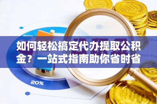 舒兰如何轻松搞定代办提取公积金？一站式指南助你省时省心
