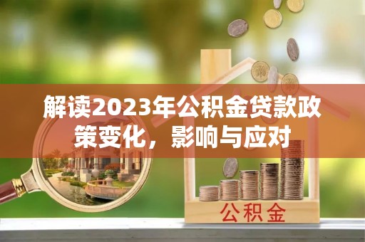 舒兰解读2023年公积金贷款政策变化，影响与应对