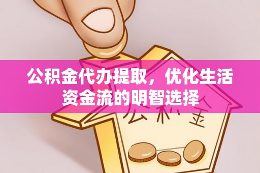 舒兰公积金代办提取，优化生活资金流的明智选择