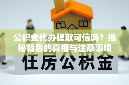 舒兰公积金代办提取可信吗？揭秘背后的真相与注意事项