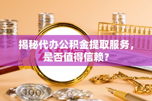 舒兰揭秘代办公积金提取服务，是否值得信赖？
