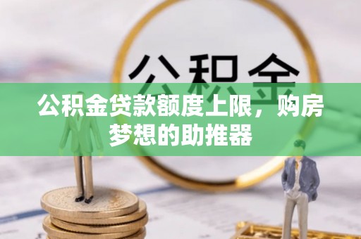 舒兰公积金贷款额度上限，购房梦想的助推器