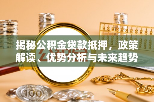 舒兰揭秘公积金贷款抵押，政策解读、优势分析与未来趋势