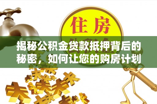 舒兰揭秘公积金贷款抵押背后的秘密，如何让您的购房计划更轻松？