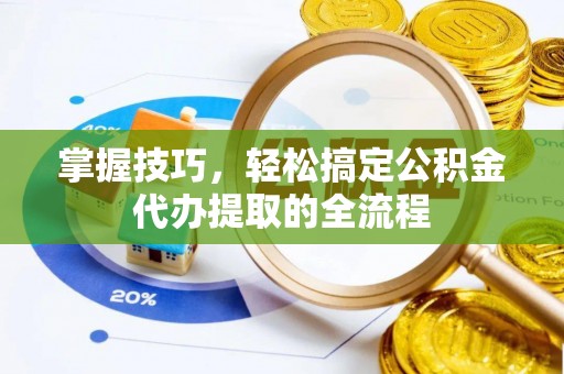 舒兰掌握技巧，轻松搞定公积金代办提取的全流程