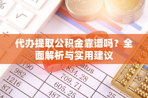 舒兰代办提取公积金靠谱吗？全面解析与实用建议