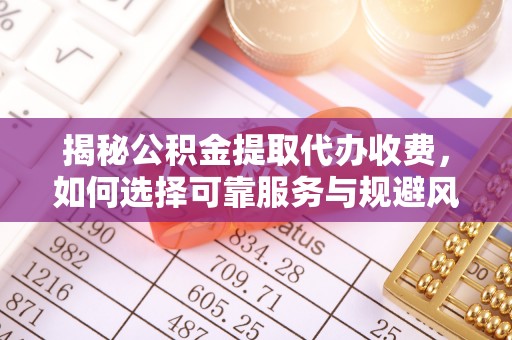 舒兰揭秘公积金提取代办收费，如何选择可靠服务与规避风险