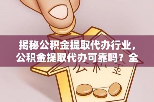 舒兰揭秘公积金提取代办行业，公积金提取代办可靠吗？全面解析与风险规避