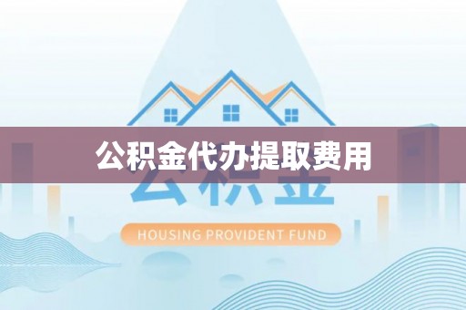 舒兰公积金代办提取费用