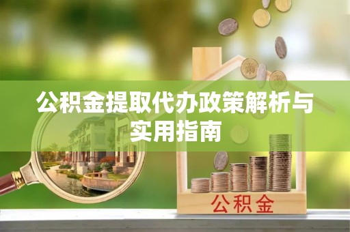 舒兰公积金提取代办政策解析与实用指南