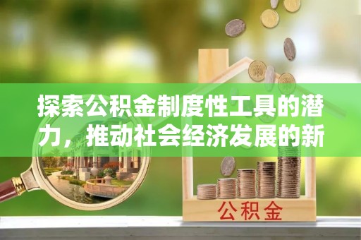 舒兰探索公积金制度性工具的潜力，推动社会经济发展的新引擎