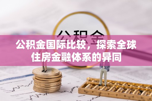 舒兰公积金国际比较，探索全球住房金融体系的异同