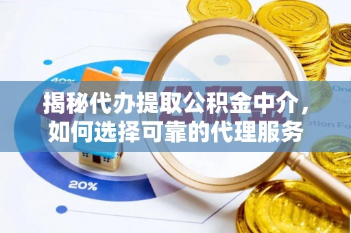 舒兰揭秘代办提取公积金中介，如何选择可靠的代理服务