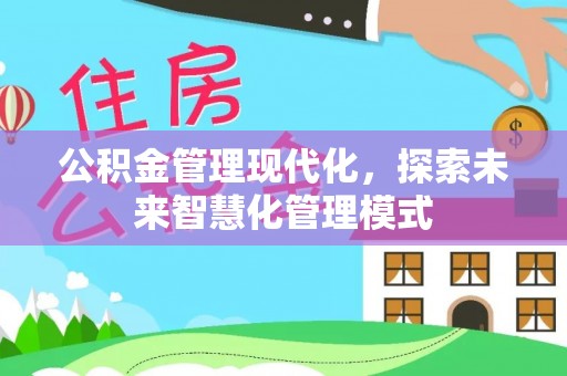 舒兰公积金管理现代化，探索未来智慧化管理模式