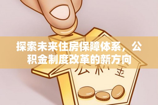 舒兰探索未来住房保障体系，公积金制度改革的新方向
