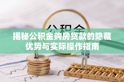 舒兰揭秘公积金购房贷款的隐藏优势与实际操作指南