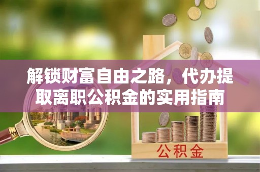 舒兰解锁财富自由之路，代办提取离职公积金的实用指南