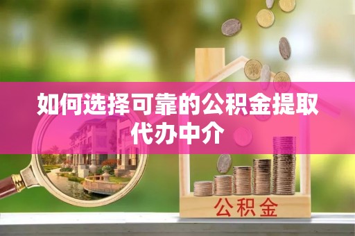舒兰如何选择可靠的公积金提取代办中介
