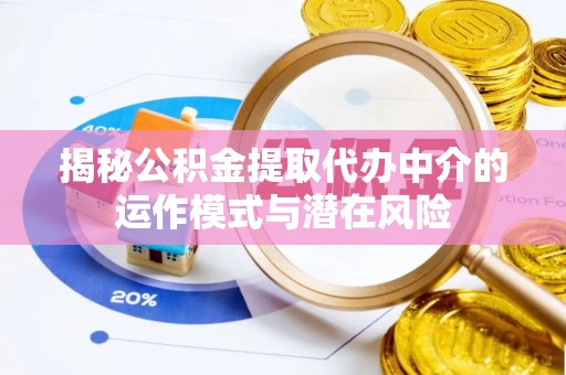 舒兰揭秘公积金提取代办中介的运作模式与潜在风险
