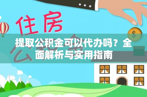 舒兰提取公积金可以代办吗？全面解析与实用指南