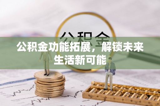 舒兰公积金功能拓展，解锁未来生活新可能