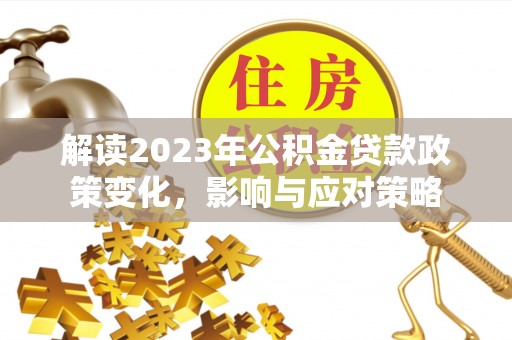 舒兰解读2023年公积金贷款政策变化，影响与应对策略