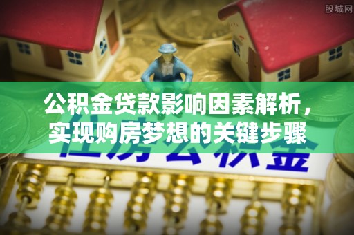 舒兰公积金贷款影响因素解析，实现购房梦想的关键步骤