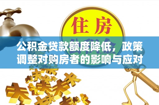 舒兰公积金贷款额度降低，政策调整对购房者的影响与应对策略