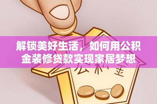 舒兰解锁美好生活，如何用公积金装修贷款实现家居梦想