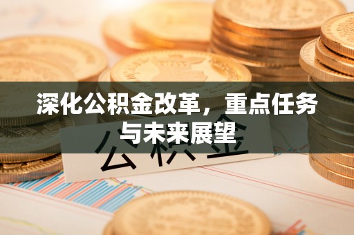 舒兰深化公积金改革，重点任务与未来展望