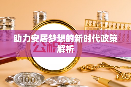 舒兰助力安居梦想的新时代政策解析