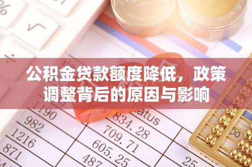 舒兰公积金贷款额度降低，政策调整背后的原因与影响