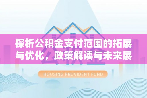 舒兰探析公积金支付范围的拓展与优化，政策解读与未来展望