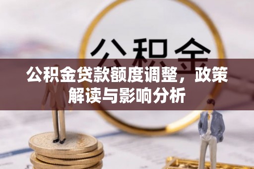 舒兰公积金贷款额度调整，政策解读与影响分析