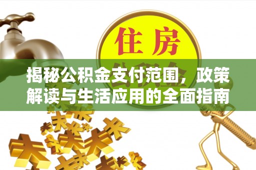 舒兰揭秘公积金支付范围，政策解读与生活应用的全面指南