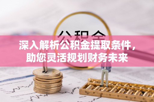 舒兰深入解析公积金提取条件，助您灵活规划财务未来