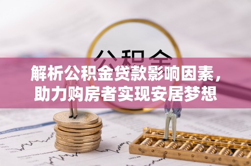 舒兰解析公积金贷款影响因素，助力购房者实现安居梦想