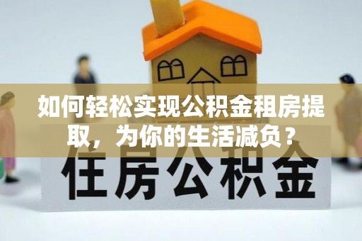 舒兰如何轻松实现公积金租房提取，为你的生活减负？