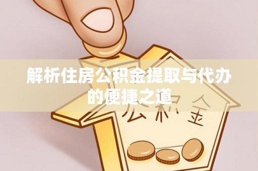 舒兰解析住房公积金提取与代办的便捷之道