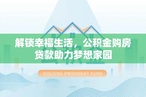 舒兰解锁幸福生活，公积金购房贷款助力梦想家园