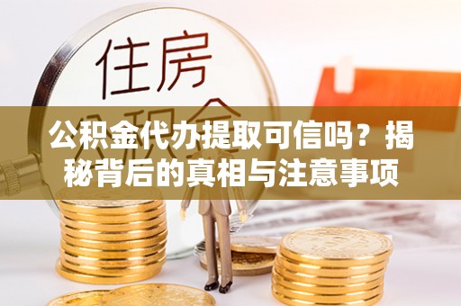 舒兰公积金代办提取可信吗？揭秘背后的真相与注意事项