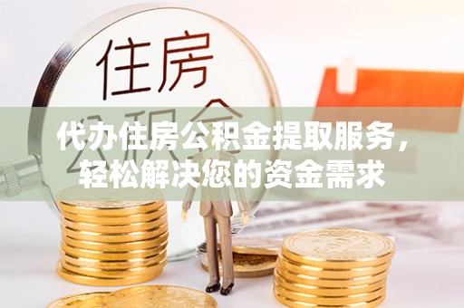 舒兰代办住房公积金提取服务，轻松解决您的资金需求