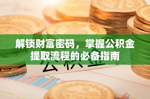 舒兰解锁财富密码，掌握公积金提取流程的必备指南