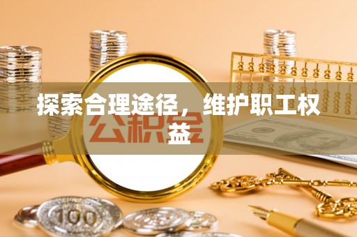 舒兰探索合理途径，维护职工权益
