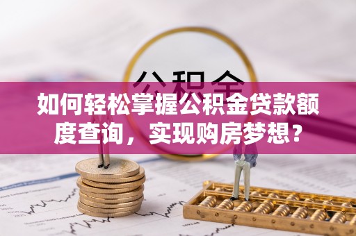 舒兰如何轻松掌握公积金贷款额度查询，实现购房梦想？